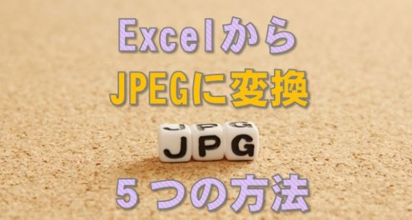 すぐ解決 Excelからjpg形式に画像変換する５つの方法 拡張子jpegで保存するエクセルの編集方法と設定のやり方 Excelll